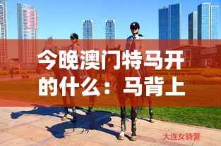 今晚澳门特马开的什么：马背上的速度艺术与体育精神