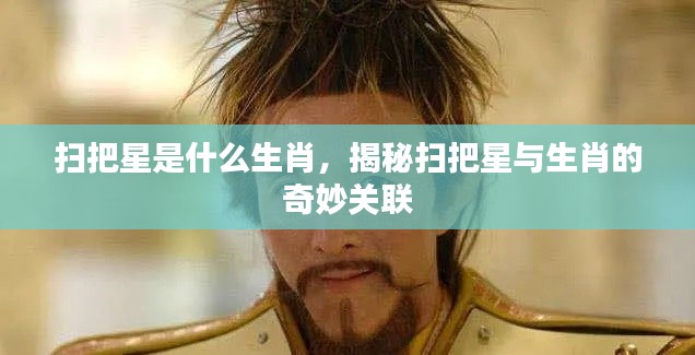 揭秘扫把星与生肖的奥秘关联，扫把星所属生肖揭晓！