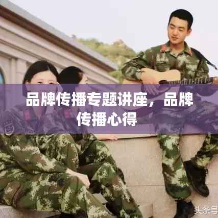 品牌传播专题讲座，品牌传播心得 