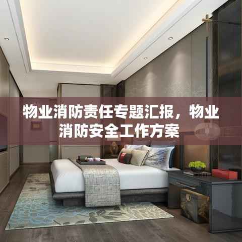 物业消防责任专题汇报，物业消防安全工作方案 