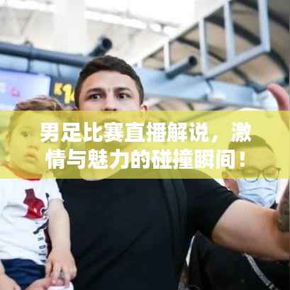 男足比赛直播解说，激情与魅力的碰撞瞬间！